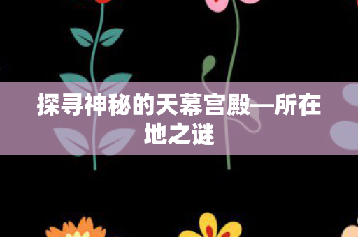 探寻神秘的天幕宫殿图片