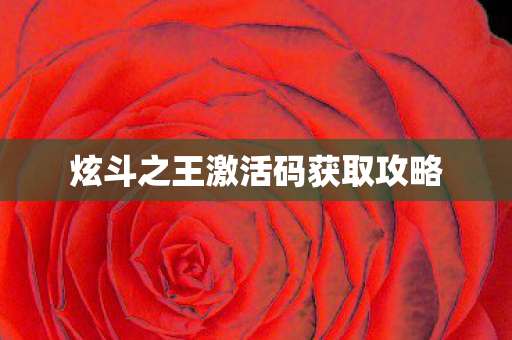 炫斗之王激活码获取攻略图片
