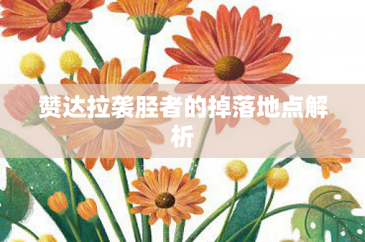 赞达拉袭胫者的掉落地点解析图片