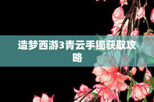 造梦西游3青云手镯获取攻略图片