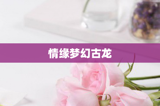 情缘梦幻古龙图片
