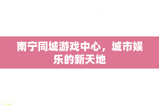 南宁同城游戏中心图片