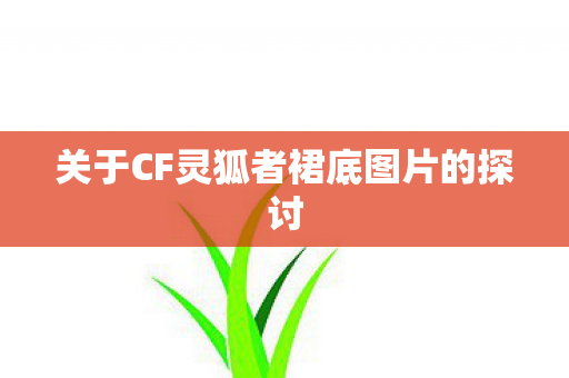 关于CF灵狐者裙底图片的探讨图片