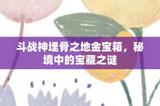 斗战神埋骨之地金宝箱图片