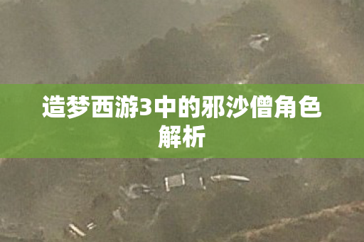 造梦西游3中的邪沙僧角色解析图片
