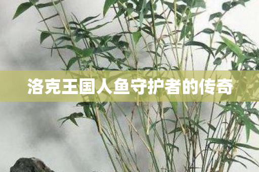洛克王国人鱼守护者的传奇图片
