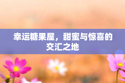 甜蜜与惊喜的交汇之地图片