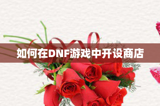 如何在DNF游戏中开设商店图片