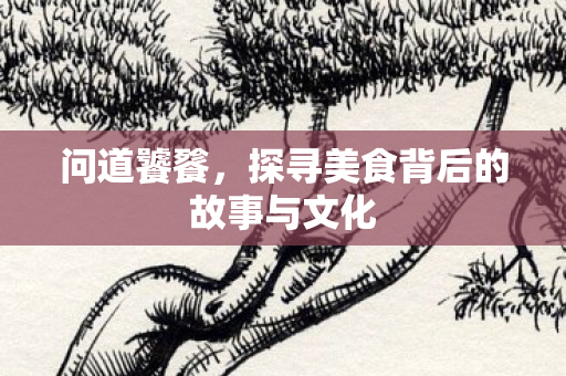 探寻美食背后的故事与文化图片