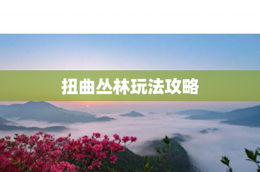 扭曲丛林玩法攻略图片
