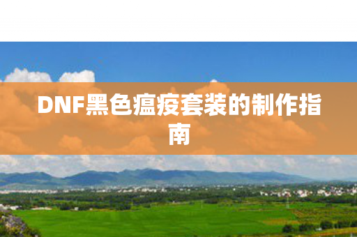 DNF黑色瘟疫套装的制作指南图片