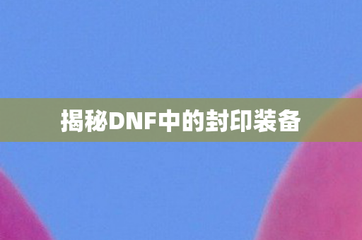 揭秘DNF中的封印装备图片