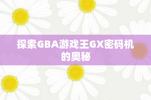 探索GBA游戏王GX密码机的奥秘图片