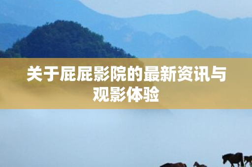 关于屁屁影院的最新资讯与观影体验图片