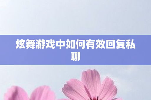 炫舞游戏中如何有效回复私聊图片