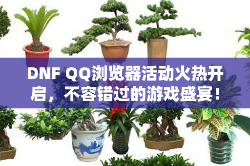 DNF QQ浏览器活动火热开启图片