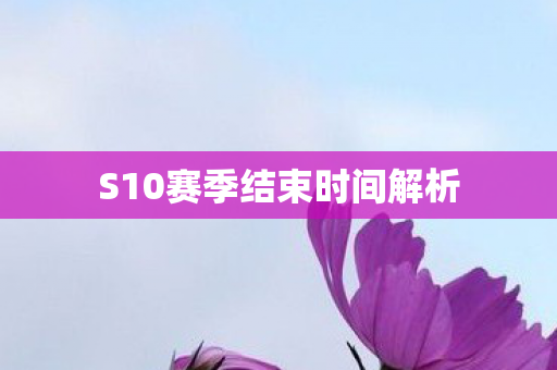S10赛季结束时间解析图片