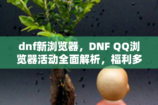 DNF QQ浏览器活动全面解析图片