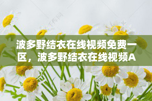 波多野结衣在线视频免费一区图片