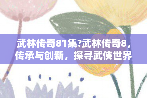 探寻武侠世界的无尽魅力图片