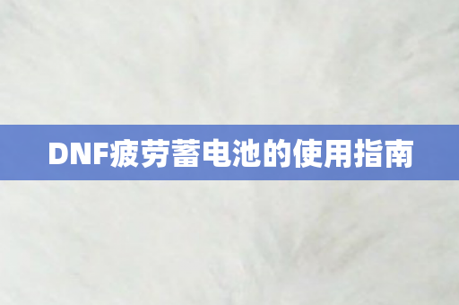 DNF疲劳蓄电池的使用指南图片