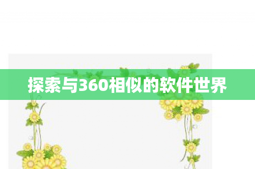探索与360相似的软件世界图片