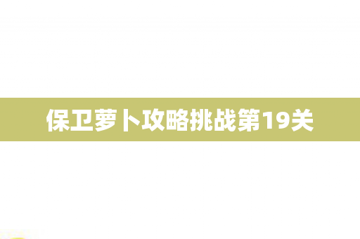 保卫萝卜攻略挑战第19关图片