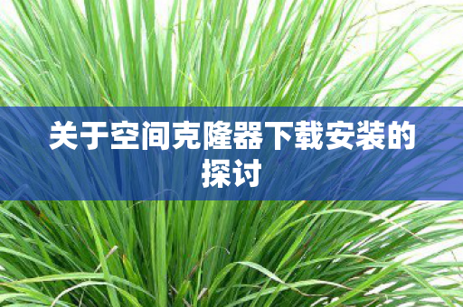 关于空间克隆器下载安装的探讨图片