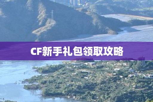 CF新手礼包领取攻略图片