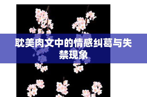 耽美肉文中的情感纠葛与失禁现象图片