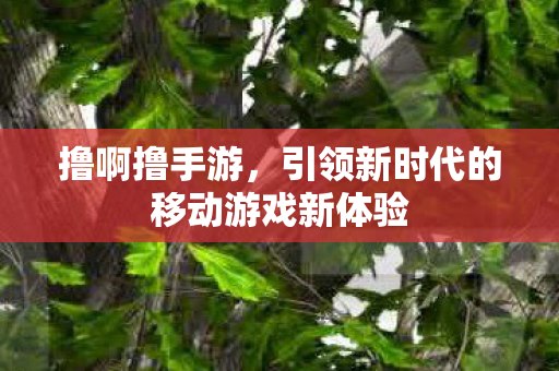 引领新时代的移动游戏新体验图片