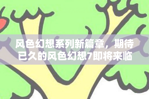 期待已久的风色幻想7即将来临图片