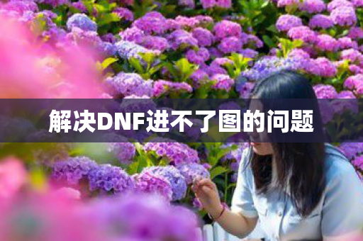 解决DNF进不了图的问题图片