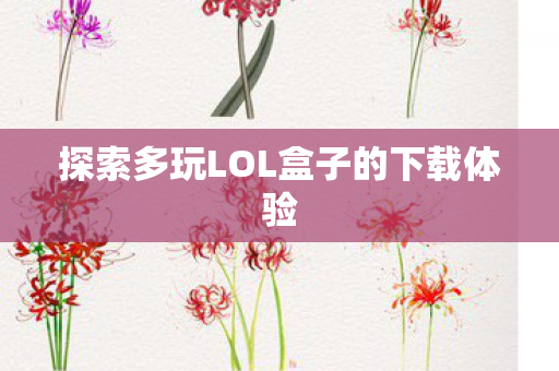 探索多玩LOL盒子的下载体验图片