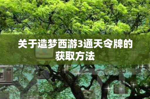关于造梦西游3通天令牌的获取方法图片