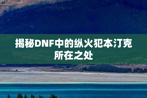 揭秘DNF中的纵火犯本汀克所在之处图片