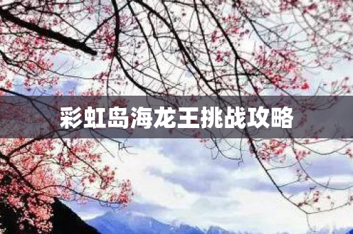 彩虹岛海龙王挑战攻略图片
