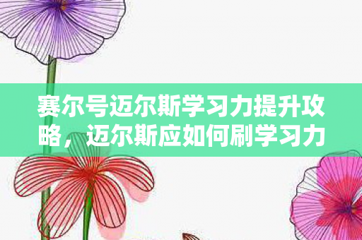 赛尔号迈尔斯学习力提升攻略图片