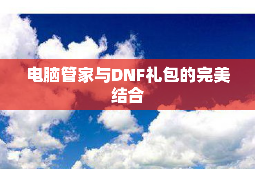 电脑管家与DNF礼包的完美结合图片
