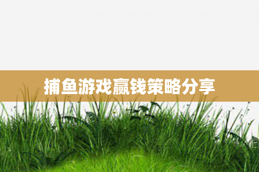 捕鱼游戏赢钱策略分享图片
