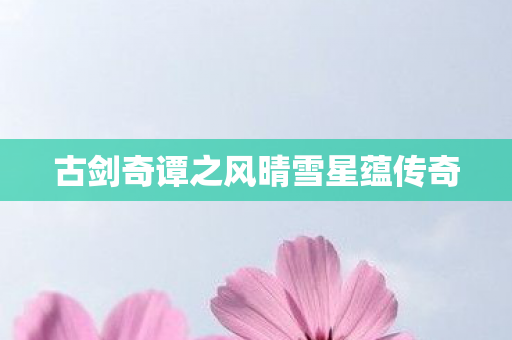 古剑奇谭之风晴雪星蕴传奇图片