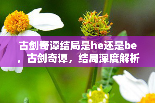 古剑奇谭结局是he还是be图片