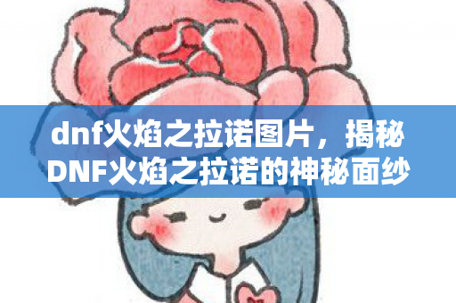 揭秘DNF火焰之拉诺的神秘面纱图片
