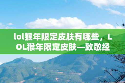 lol猴年限定皮肤有哪些图片