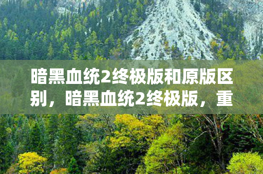 暗黑血统2终极版和原版区别图片