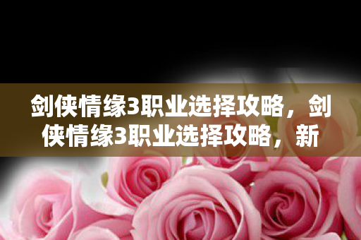 剑侠情缘3职业选择攻略图片