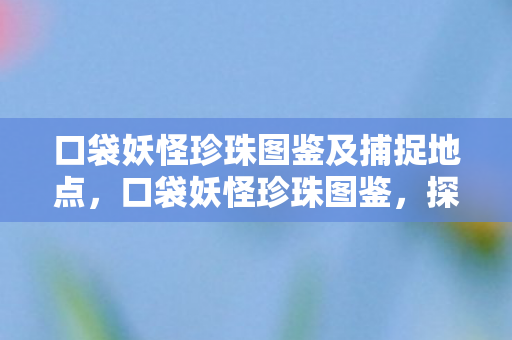 口袋妖怪珍珠图鉴及捕捉地点图片