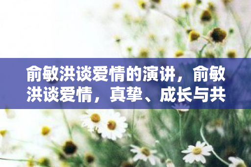 俞敏洪谈爱情的演讲图片