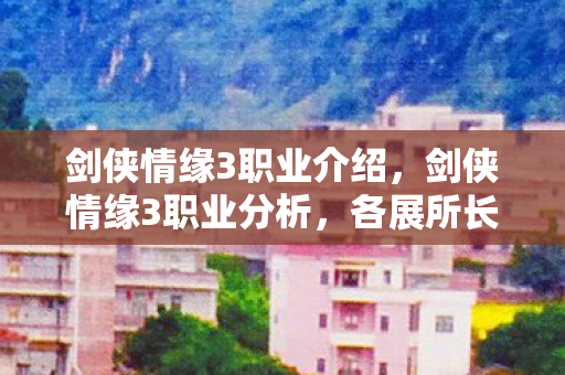 剑侠情缘3职业介绍,剑侠情缘3职业分析,各展所长,策略至上 剑侠情缘3职业介绍,剑侠情缘3职业分析,各展所长,策略至上