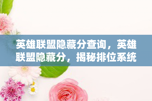英雄联盟隐藏分查询,英雄联盟隐藏分,揭秘排位系统背后的秘密 英雄联盟隐藏分查询,英雄联盟隐藏分,揭秘排位系统背后的秘密